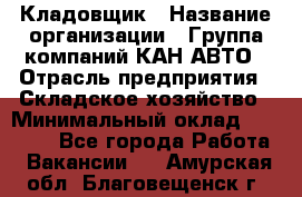 Кладовщик › Название организации ­ Группа компаний КАН-АВТО › Отрасль предприятия ­ Складское хозяйство › Минимальный оклад ­ 20 000 - Все города Работа » Вакансии   . Амурская обл.,Благовещенск г.